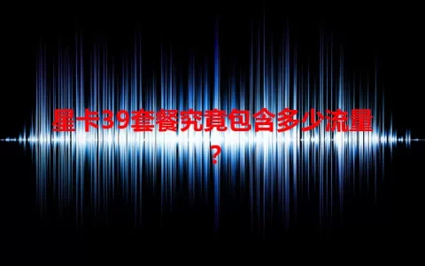 星卡39套餐究竟包含多少流量？