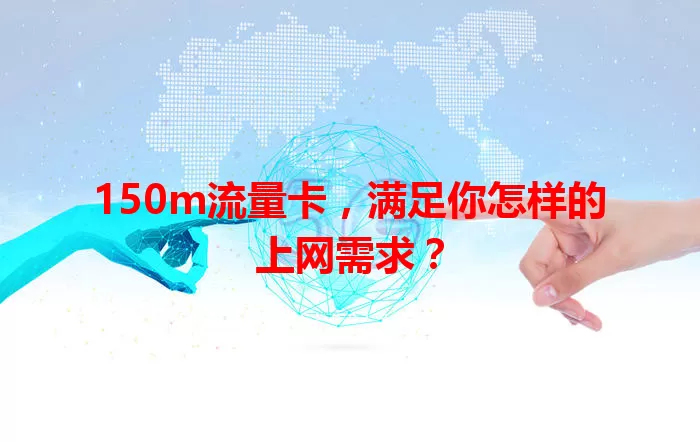 150m流量卡，满足你怎样的上网需求？