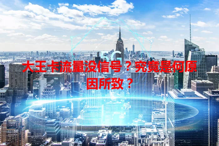 大王卡流量没信号？究竟是何原因所致？