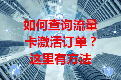 如何查询流量卡激活订单？这里有方法