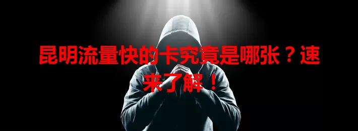 昆明流量快的卡究竟是哪张？速来了解！