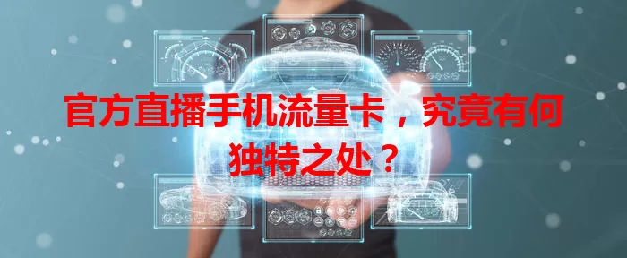 官方直播手机流量卡，究竟有何独特之处？