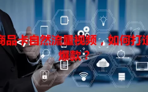 商品卡自然流量视频，如何打造爆款？