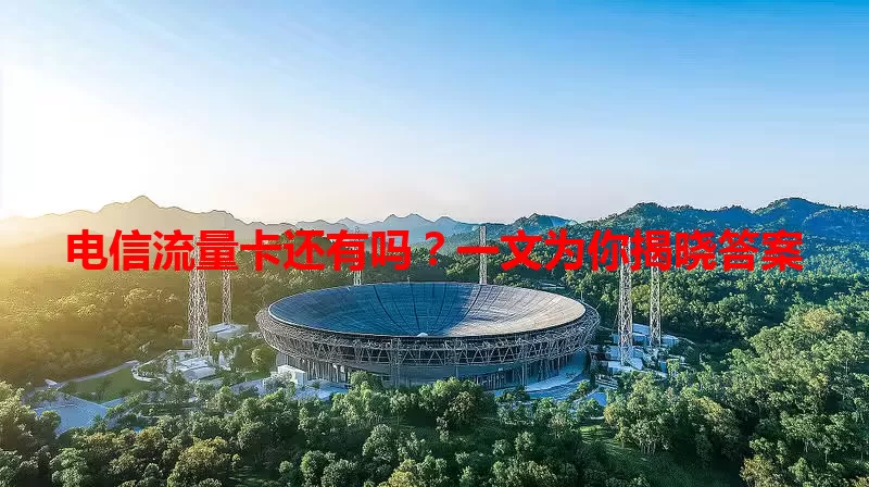 电信流量卡还有吗？一文为你揭晓答案