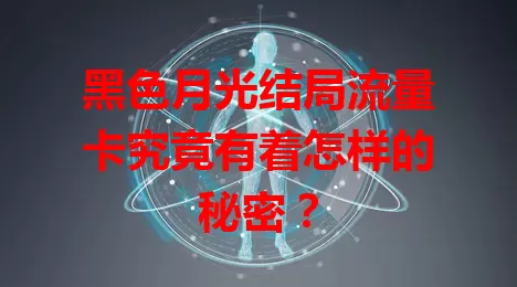 黑色月光结局流量卡究竟有着怎样的秘密？