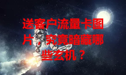 送客户流量卡图片，究竟暗藏哪些玄机？