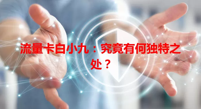 流量卡白小九：究竟有何独特之处？