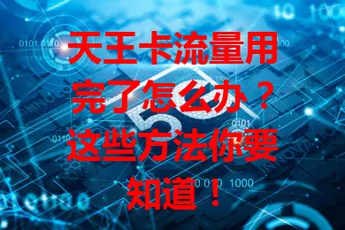 天王卡流量用完了怎么办？这些方法你要知道！