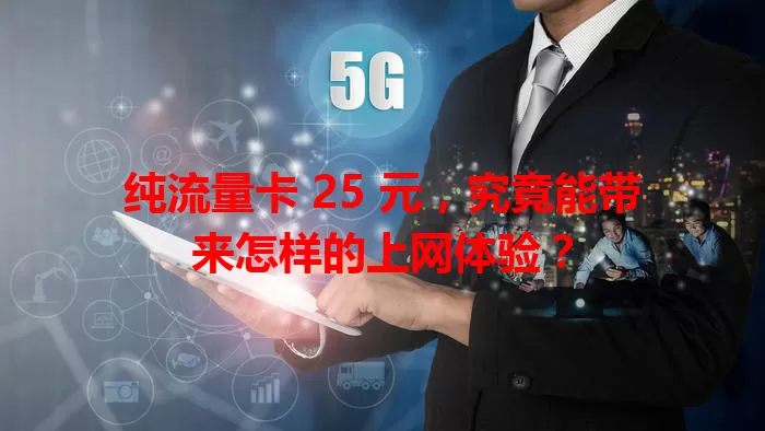 纯流量卡 25 元，究竟能带来怎样的上网体验？