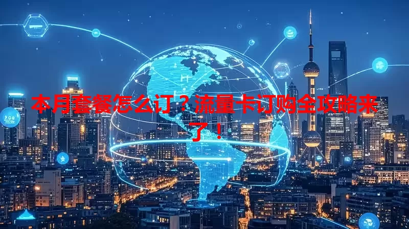 本月套餐怎么订？流量卡订购全攻略来了！