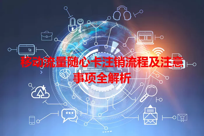 移动流量随心卡注销流程及注意事项全解析