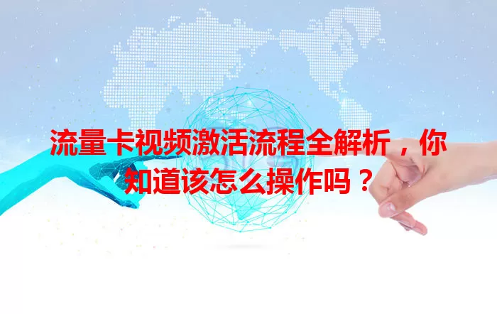 流量卡视频激活流程全解析，你知道该怎么操作吗？
