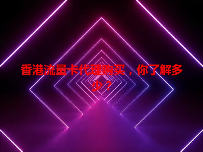 香港流量卡代理购买，你了解多少？