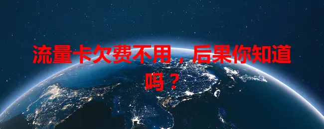 流量卡欠费不用，后果你知道吗？