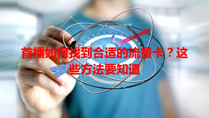首播如何找到合适的流量卡？这些方法要知道
