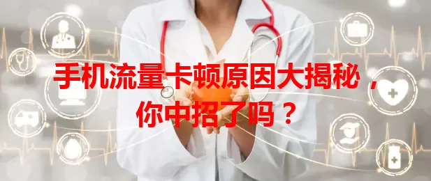 手机流量卡顿原因大揭秘，你中招了吗？