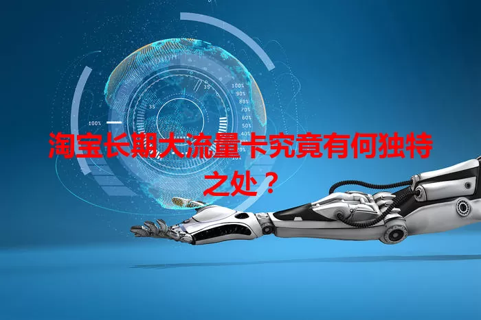 淘宝长期大流量卡究竟有何独特之处？