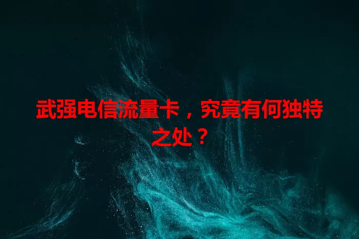 武强电信流量卡，究竟有何独特之处？