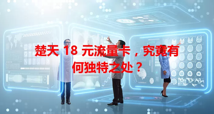 楚天 18 元流量卡，究竟有何独特之处？