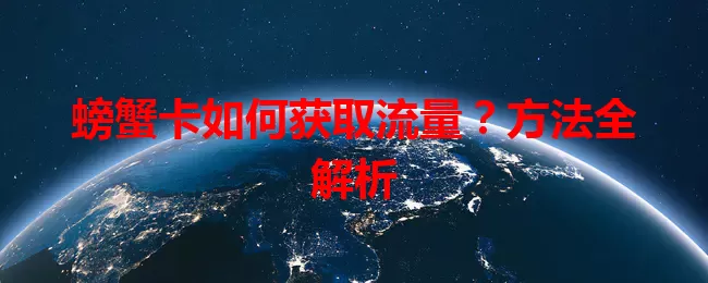 螃蟹卡如何获取流量？方法全解析