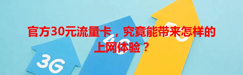 官方30元流量卡，究竟能带来怎样的上网体验？