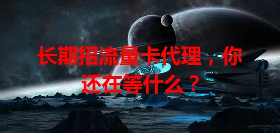 长期招流量卡代理，你还在等什么？