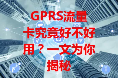 GPRS流量卡究竟好不好用？一文为你揭秘