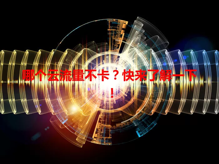 哪个云流量不卡？快来了解一下！