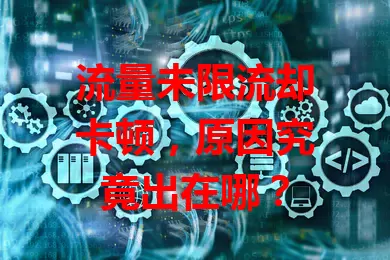 流量未限流却卡顿，原因究竟出在哪？