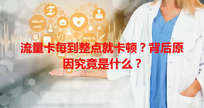 流量卡每到整点就卡顿？背后原因究竟是什么？