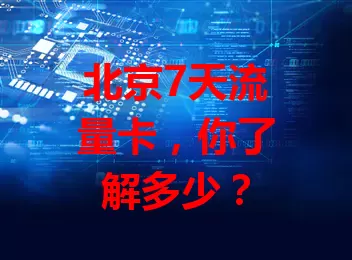 北京7天流量卡，你了解多少？