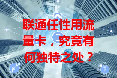 联通任性用流量卡，究竟有何独特之处？