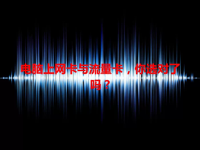 电脑上网卡与流量卡，你选对了吗？