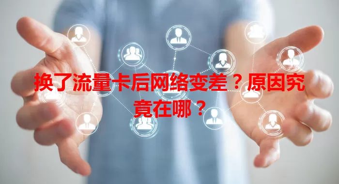 换了流量卡后网络变差？原因究竟在哪？