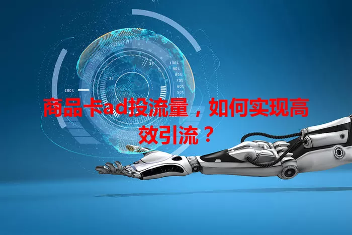 商品卡ad投流量，如何实现高效引流？