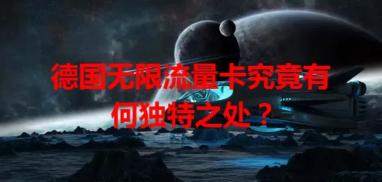德国无限流量卡究竟有何独特之处？