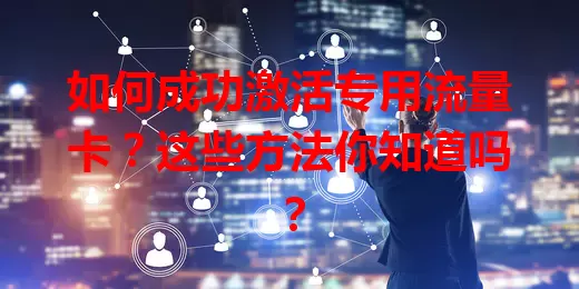 如何成功激活专用流量卡？这些方法你知道吗？