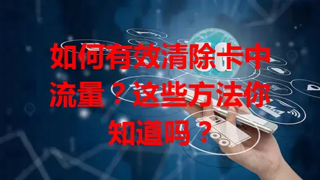 如何有效清除卡中流量？这些方法你知道吗？