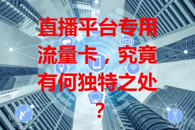 直播平台专用流量卡，究竟有何独特之处？