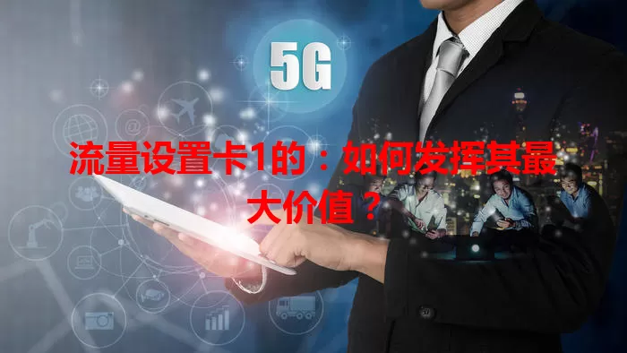 流量设置卡1的：如何发挥其最大价值？