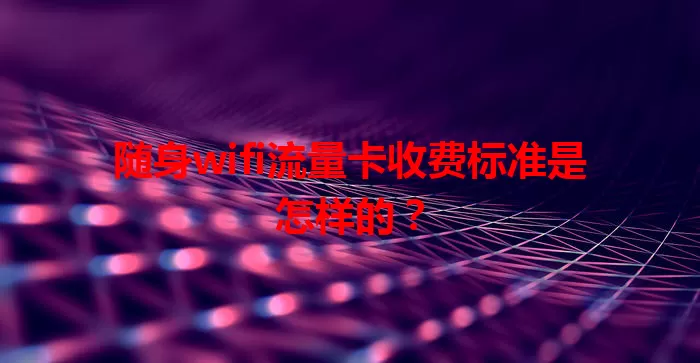 随身wifi流量卡收费标准是怎样的？