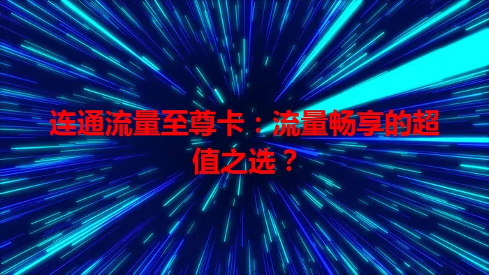连通流量至尊卡：流量畅享的超值之选？