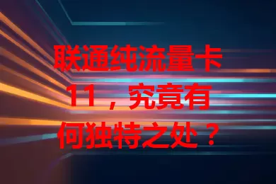 联通纯流量卡11，究竟有何独特之处？