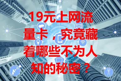 19元上网流量卡，究竟藏着哪些不为人知的秘密？