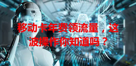 移动卡年费领流量，这波操作你知道吗？