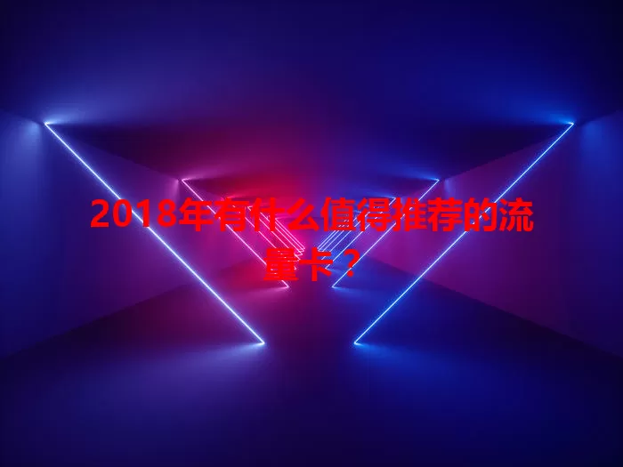 2018年有什么值得推荐的流量卡？