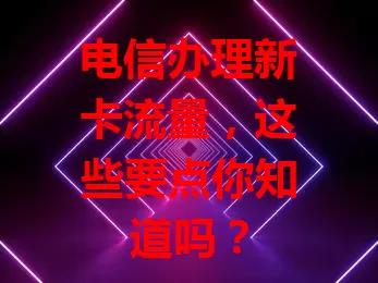 电信办理新卡流量，这些要点你知道吗？