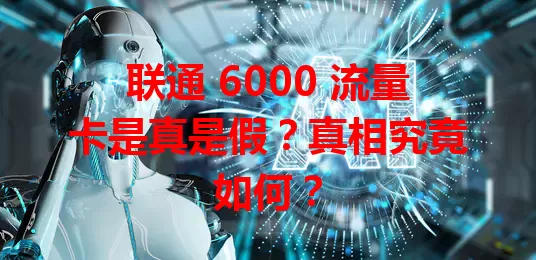 联通 6000 流量卡是真是假？真相究竟如何？