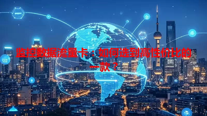 监控数据流量卡：如何选到高性价比的一款？