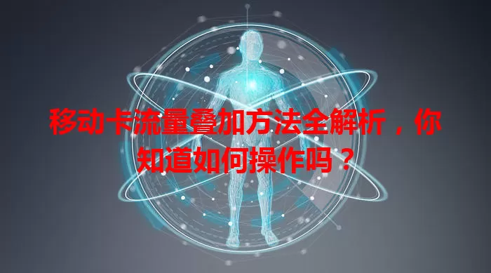 移动卡流量叠加方法全解析，你知道如何操作吗？